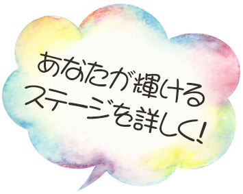 あなたが輝けるステージを詳しく!