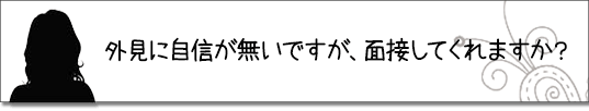 外見に自信がないですが、面接してくれますか？