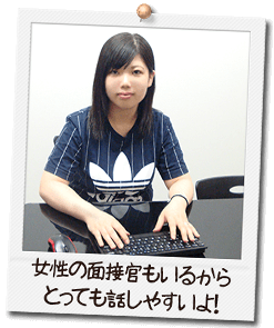 女性の面接官もいるからとっても話しやすいよ！