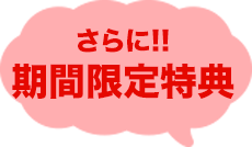 さらに!!期間限定特典